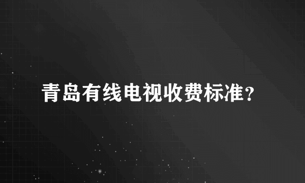 青岛有线电视收费标准？