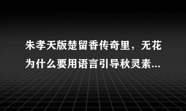 朱孝天版楚留香传奇里，无花为什么要用语言引导秋灵素自尽，间接害死她呢？