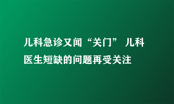 儿科急诊又闻“关门” 儿科医生短缺的问题再受关注