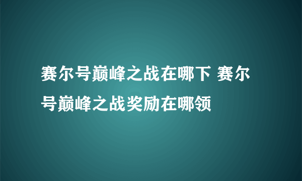 赛尔号巅峰之战在哪下 赛尔号巅峰之战奖励在哪领