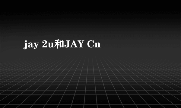 jay 2u和JAY Cn