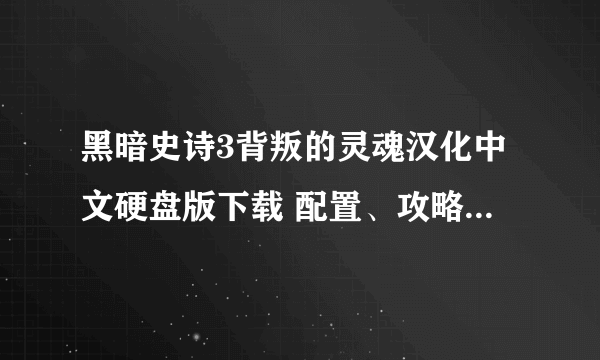 黑暗史诗3背叛的灵魂汉化中文硬盘版下载 配置、攻略、秘籍、pc及补丁