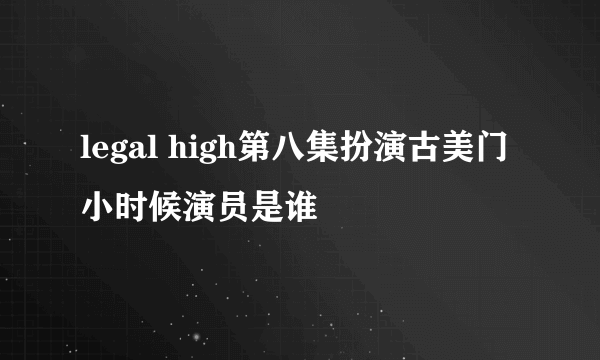 legal high第八集扮演古美门小时候演员是谁