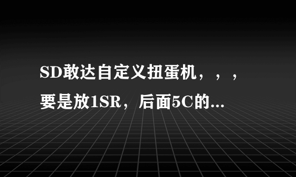 SD敢达自定义扭蛋机，，，要是放1SR，后面5C的话，叠加是不是只会叠加SR的？？？？？？？