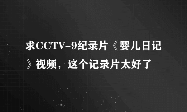 求CCTV-9纪录片《婴儿日记》视频，这个记录片太好了