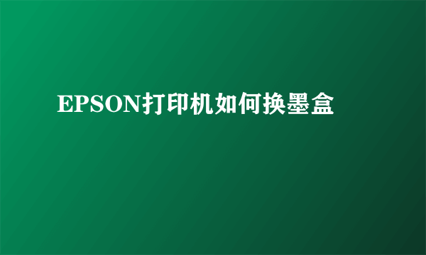 EPSON打印机如何换墨盒