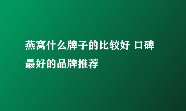 燕窝什么牌子的比较好 口碑最好的品牌推荐