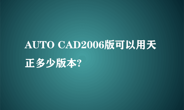 AUTO CAD2006版可以用天正多少版本?