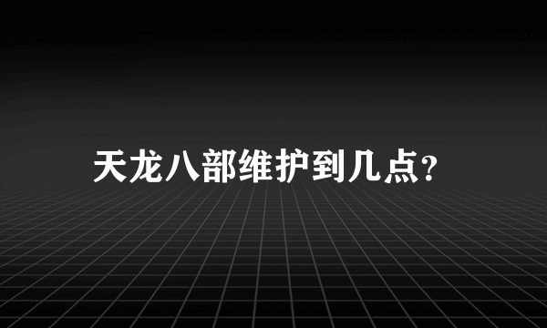 天龙八部维护到几点？