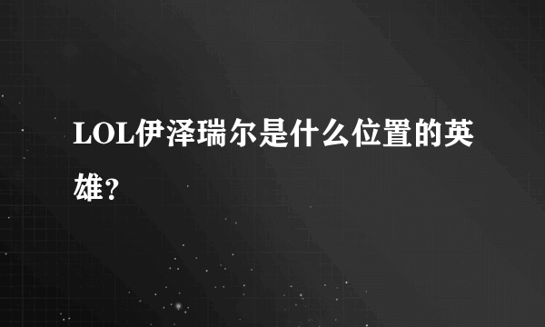 LOL伊泽瑞尔是什么位置的英雄？