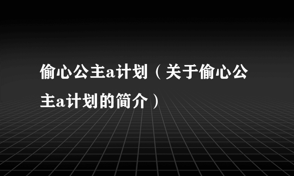 偷心公主a计划（关于偷心公主a计划的简介）