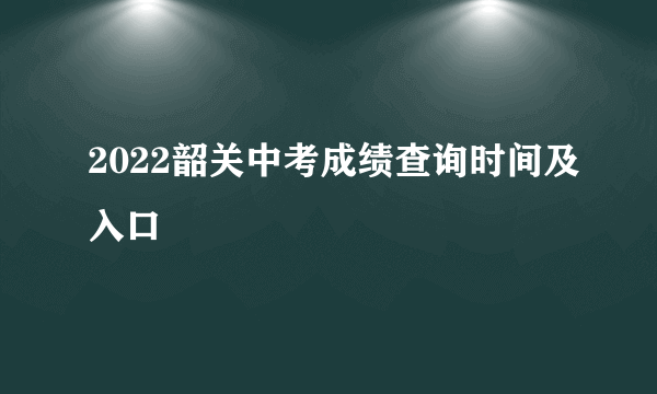 2022韶关中考成绩查询时间及入口