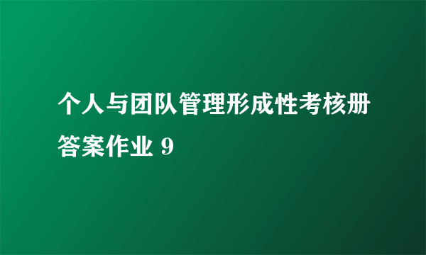 个人与团队管理形成性考核册答案作业 9