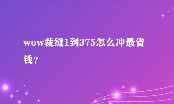 wow裁缝1到375怎么冲最省钱？