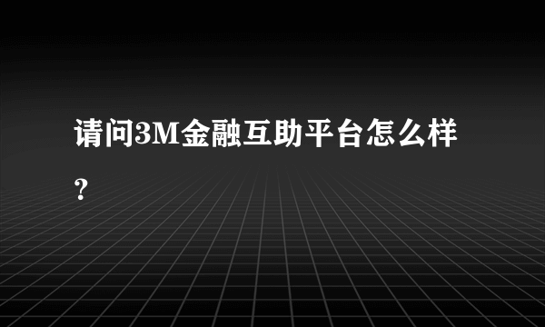 请问3M金融互助平台怎么样？