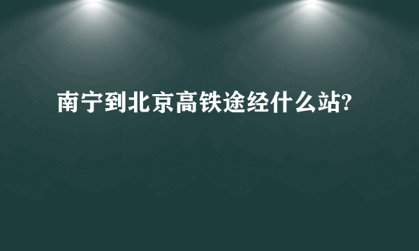 南宁到北京高铁途经什么站?