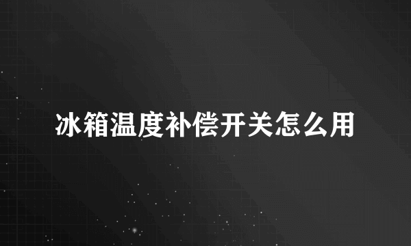 冰箱温度补偿开关怎么用