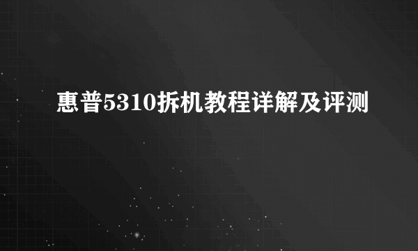 惠普5310拆机教程详解及评测