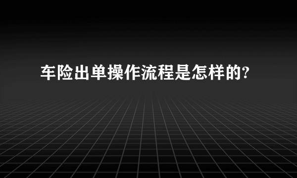 车险出单操作流程是怎样的?