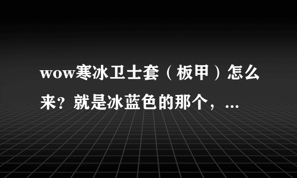 wow寒冰卫士套（板甲）怎么来？就是冰蓝色的那个，求具体方式，想用来幻化！！！