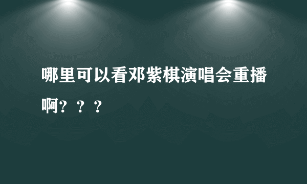 哪里可以看邓紫棋演唱会重播啊？？？