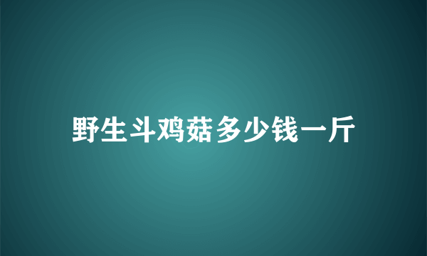 野生斗鸡菇多少钱一斤