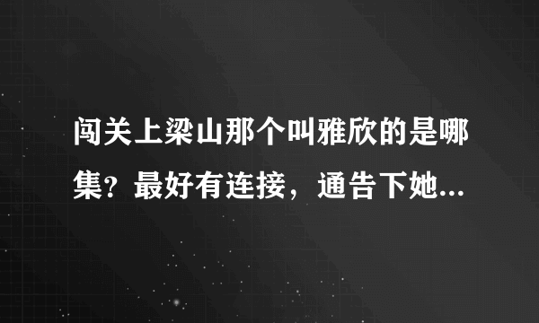 闯关上梁山那个叫雅欣的是哪集？最好有连接，通告下她出场的时间段。