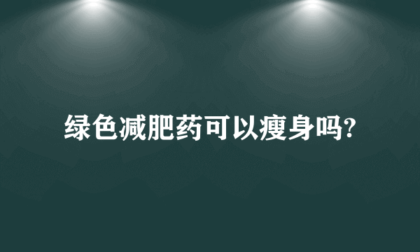 绿色减肥药可以瘦身吗?