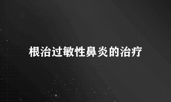 根治过敏性鼻炎的治疗