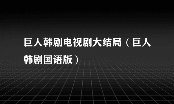 巨人韩剧电视剧大结局（巨人韩剧国语版）