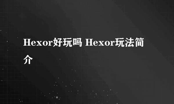 Hexor好玩吗 Hexor玩法简介