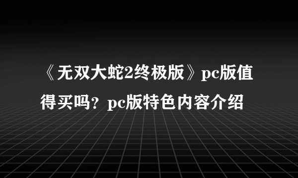 《无双大蛇2终极版》pc版值得买吗？pc版特色内容介绍