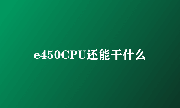 e450CPU还能干什么