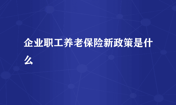 企业职工养老保险新政策是什么