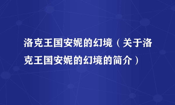 洛克王国安妮的幻境（关于洛克王国安妮的幻境的简介）