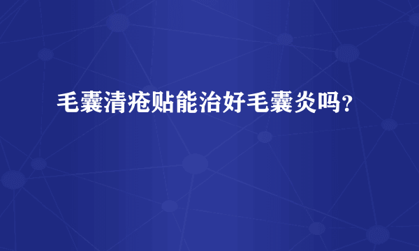 毛囊清疮贴能治好毛囊炎吗？