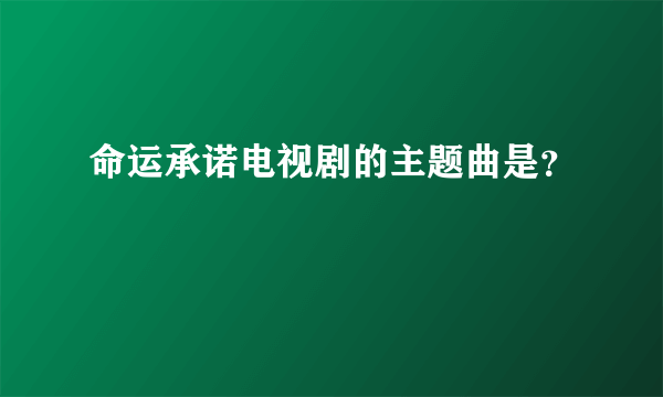 命运承诺电视剧的主题曲是？