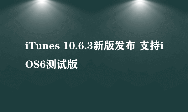 iTunes 10.6.3新版发布 支持iOS6测试版