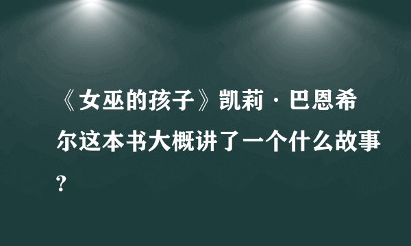 《女巫的孩子》凯莉·巴恩希尔这本书大概讲了一个什么故事？