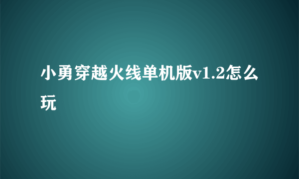 小勇穿越火线单机版v1.2怎么玩