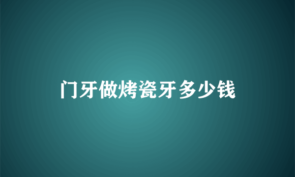 门牙做烤瓷牙多少钱