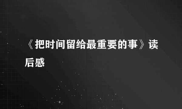 《把时间留给最重要的事》读后感