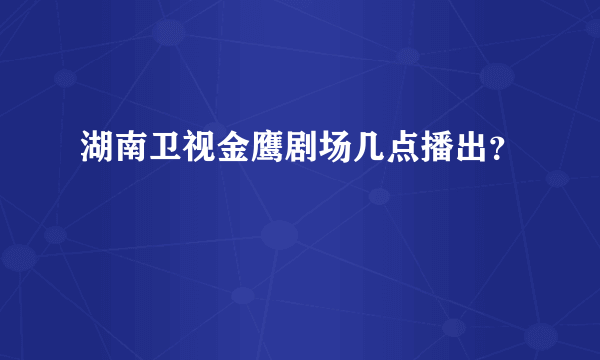 湖南卫视金鹰剧场几点播出？