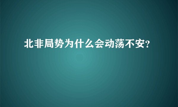 北非局势为什么会动荡不安？