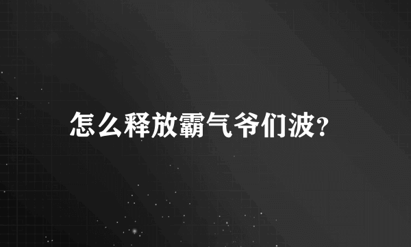 怎么释放霸气爷们波？