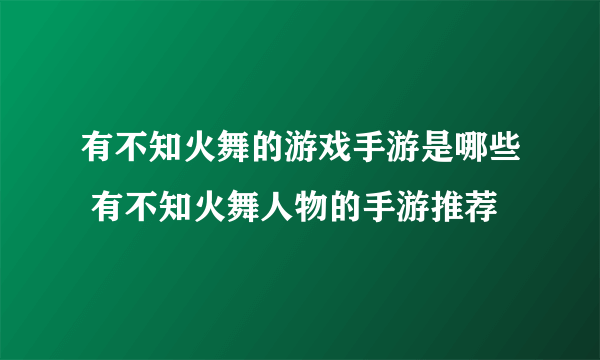 有不知火舞的游戏手游是哪些 有不知火舞人物的手游推荐