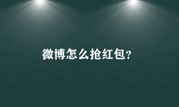 微博怎么抢红包？