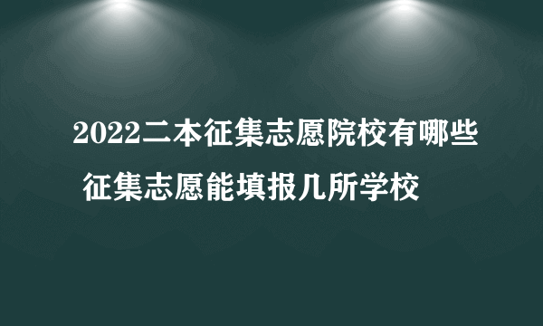 2022二本征集志愿院校有哪些 征集志愿能填报几所学校