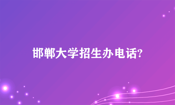 邯郸大学招生办电话?