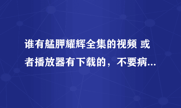 谁有艋胛耀辉全集的视频 或者播放器有下载的，不要病毒， 病毒的死全家去把。